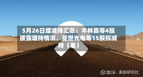 5月26日增减持汇总：木林森等4股披露增持情况，亚世光电等15股拟减持（表）