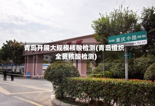 青岛开展大规模核酸检测(青岛组织全员核酸检测)