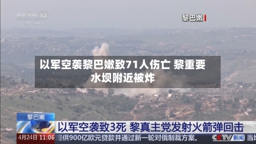 以军空袭黎巴嫩致71人伤亡 黎重要水坝附近被炸-第3张图片