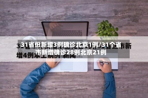 31省份新增3例确诊北京1例/31个省市新增确诊28例北京21例