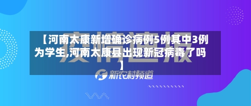【河南太康新增确诊病例5例其中3例为学生,河南太康县出现新冠病毒了吗】