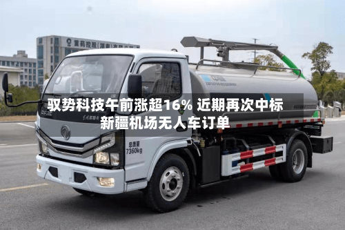 驭势科技午前涨超16% 近期再次中标新疆机场无人车订单