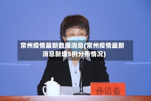 常州疫情最新数据消息(常州疫情最新消息新增5例分布情况)-第2张图片