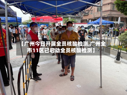 【广州今日开展全员核酸检测,广州全市11区已启动全员核酸检测】