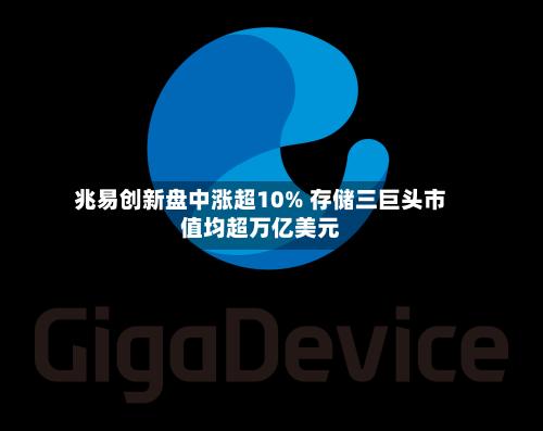兆易创新盘中涨超10% 存储三巨头市值均超万亿美元