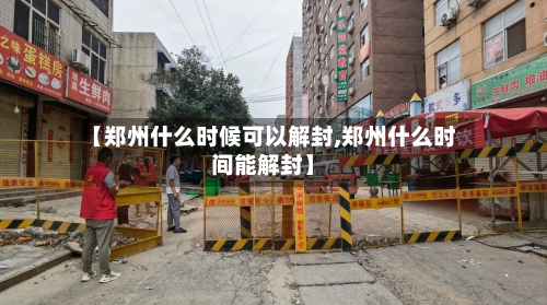 【郑州什么时候可以解封,郑州什么时间能解封】-第3张图片