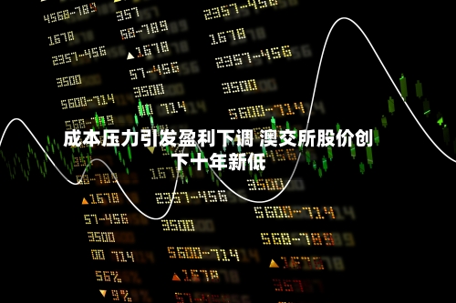 成本压力引发盈利下调 澳交所股价创下十年新低