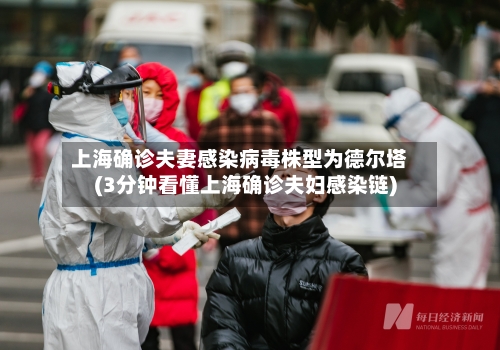 上海确诊夫妻感染病毒株型为德尔塔(3分钟看懂上海确诊夫妇感染链)