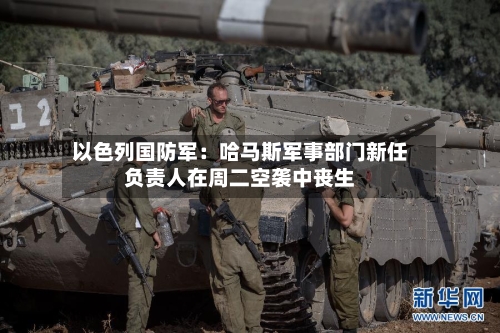 以色列国防军：哈马斯军事部门新任负责人在周二空袭中丧生