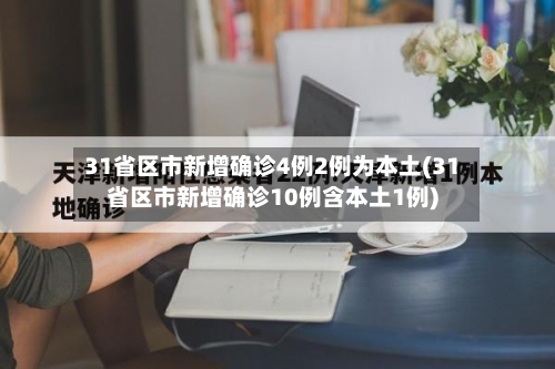 31省区市新增确诊4例2例为本土(31省区市新增确诊10例含本土1例)